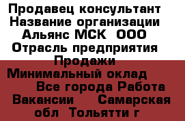 Продавец-консультант › Название организации ­ Альянс-МСК, ООО › Отрасль предприятия ­ Продажи › Минимальный оклад ­ 25 000 - Все города Работа » Вакансии   . Самарская обл.,Тольятти г.